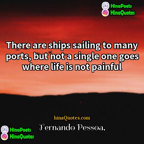 Fernando Pessoa Quotes | There are ships sailing to many ports,